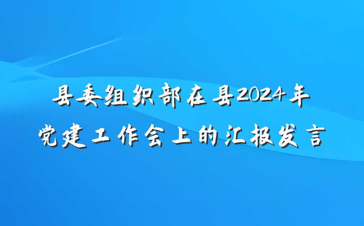 县委组织部在县2024年党建工作会上的汇报发言