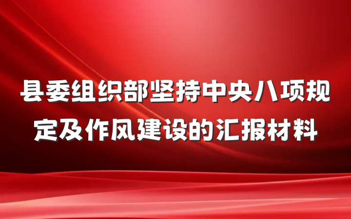 县委组织部坚持中央八项规定及作风建设的汇报材料