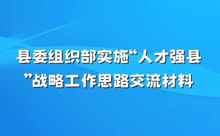 县委组织部实施“人才强县”战略工作思路交流材料