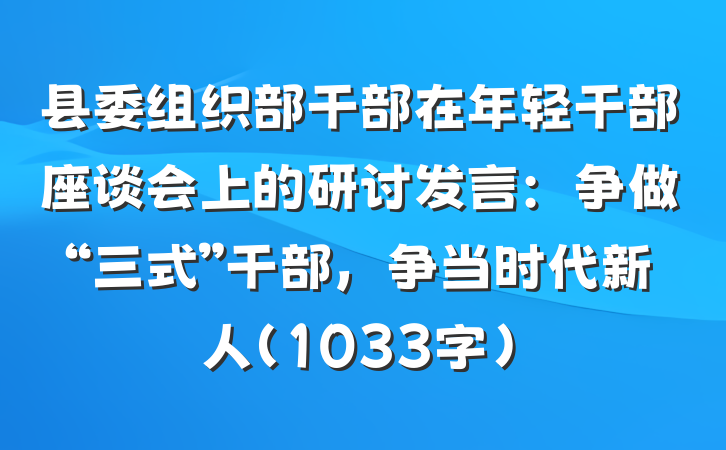 县委组织部干部在年轻干部座谈会上的研讨发言：争做“三式”干部，争当时代新人（1033字）