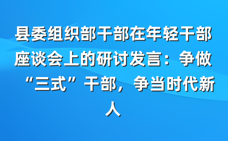 县委组织部干部在年轻干部座谈会上的研讨发言：争做“三式”干部，争当时代新人