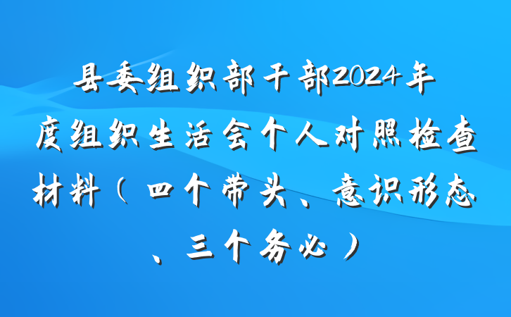 县委组织部干部2024年度组织生活会个人对照检查材料（四个带头、意识形态、三个务必）