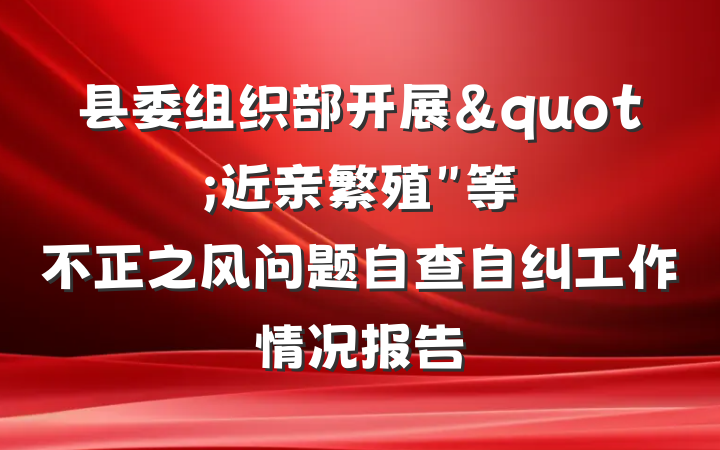 县委组织部开展"近亲繁殖"等不正之风问题自查自纠工作情况报告
