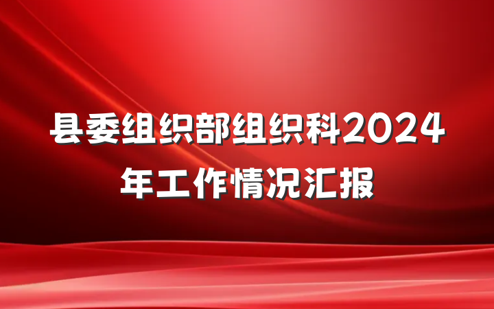 县委组织部组织科2024年工作情况汇报