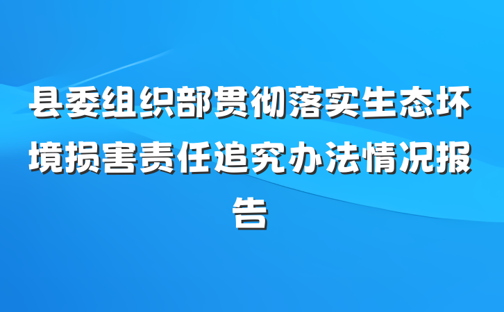 县委组织部贯彻落实生态坏境损害责任追究办法情况报告
