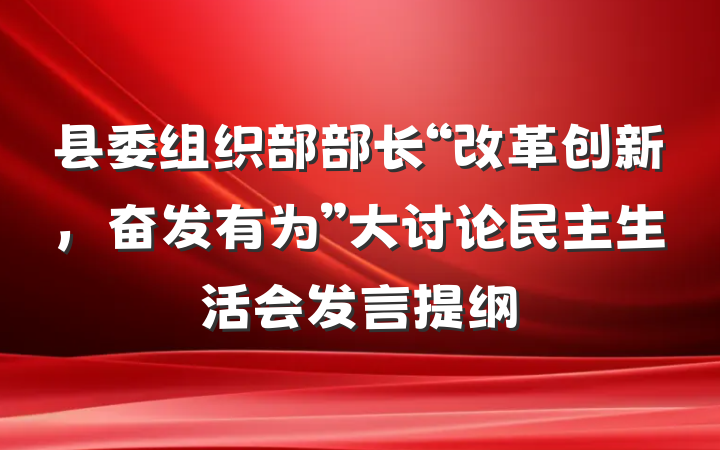 县委组织部部长“改革创新，奋发有为”大讨论民主生活会发言提纲