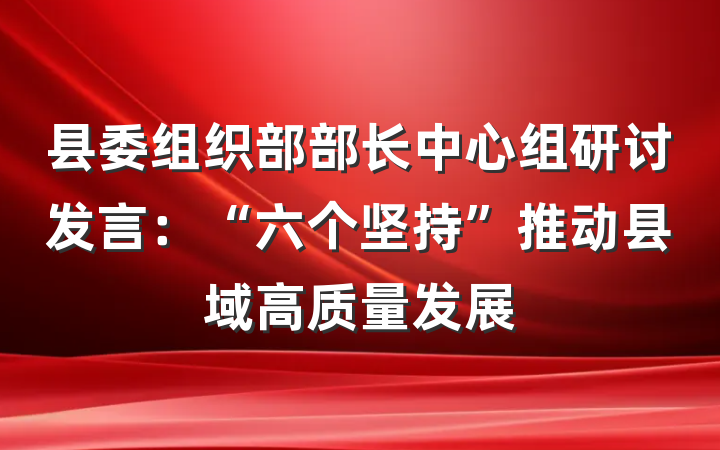 县委组织部部长中心组研讨发言：“六个坚持”推动县域高质量发展