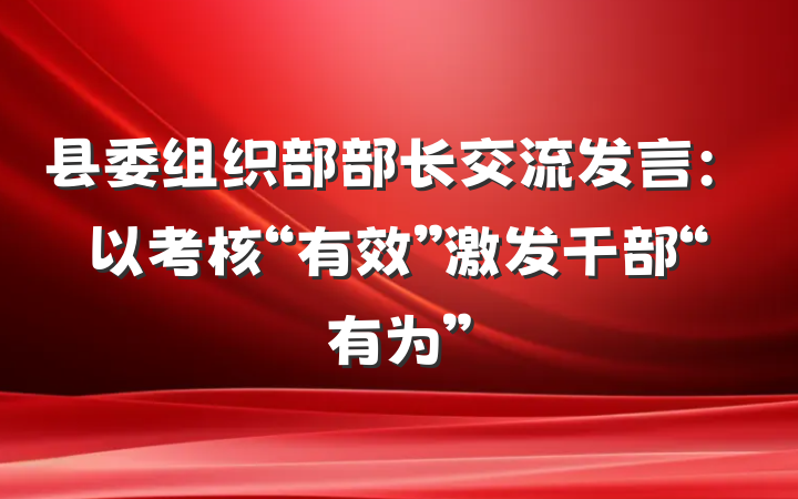 县委组织部部长交流发言：以考核“有效”激发干部“有为”