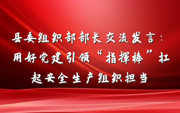 县委组织部部长交流发言：用好党建引领“指挥棒”扛起安全生产组织担当