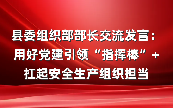 县委组织部部长交流发言：用好党建引领“指挥棒” 扛起安全生产组织担当