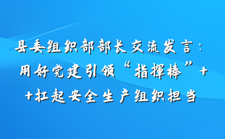 县委组织部部长交流发言：用好党建引领“指挥棒”  扛起安全生产组织担当