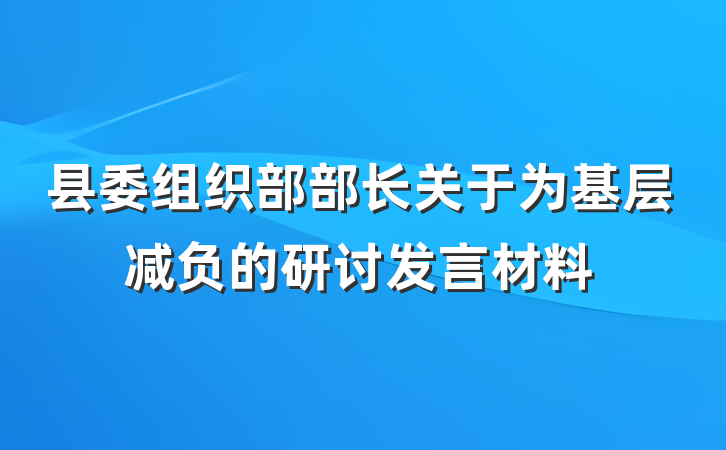 县委组织部部长关于为基层减负的研讨发言材料