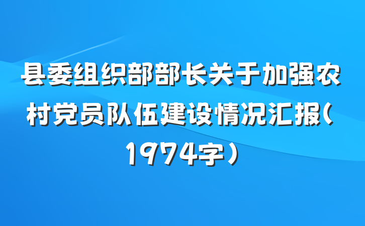 县委组织部部长关于加强农村党员队伍建设情况汇报（1974字）