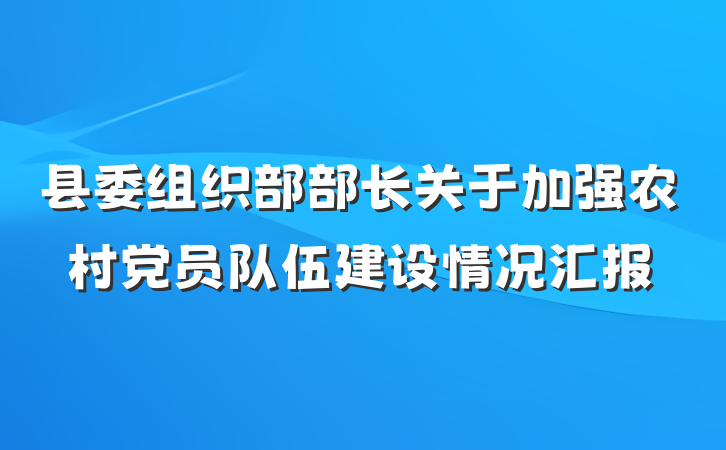 县委组织部部长关于加强农村党员队伍建设情况汇报