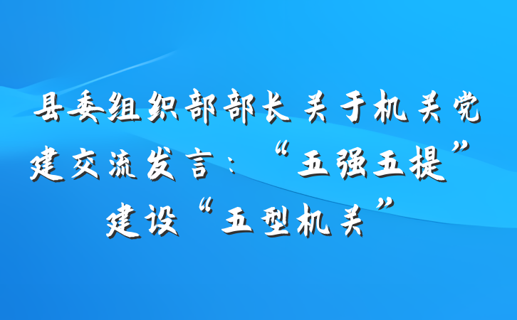 县委组织部部长关于机关党建交流发言：“五强五提”建设“五型机关”