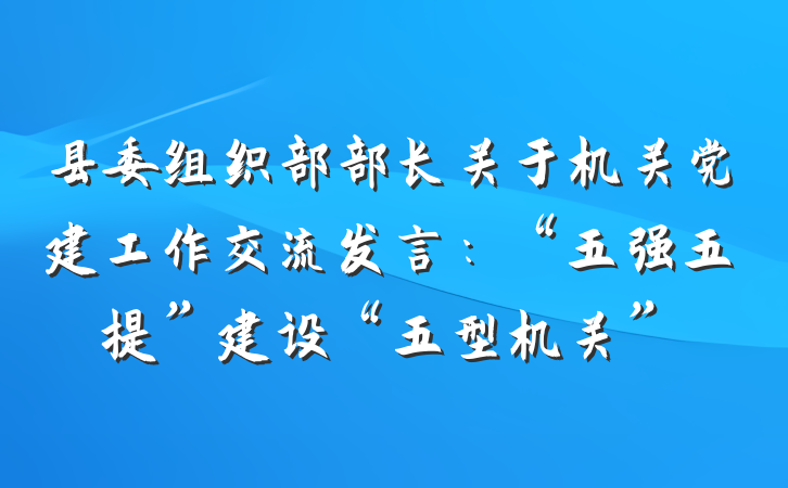 县委组织部部长关于机关党建工作交流发言：“五强五提”建设“五型机关”