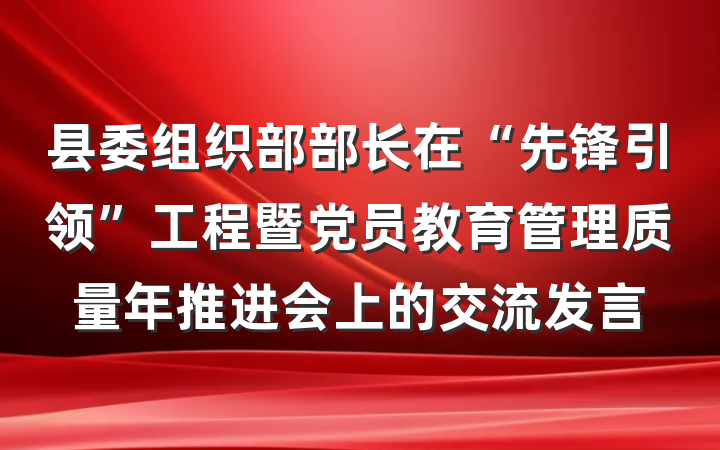 县委组织部部长在“先锋引领”工程暨党员教育管理质量年推进会上的交流发言