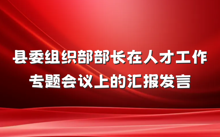 县委组织部部长在人才工作专题会议上的汇报发言