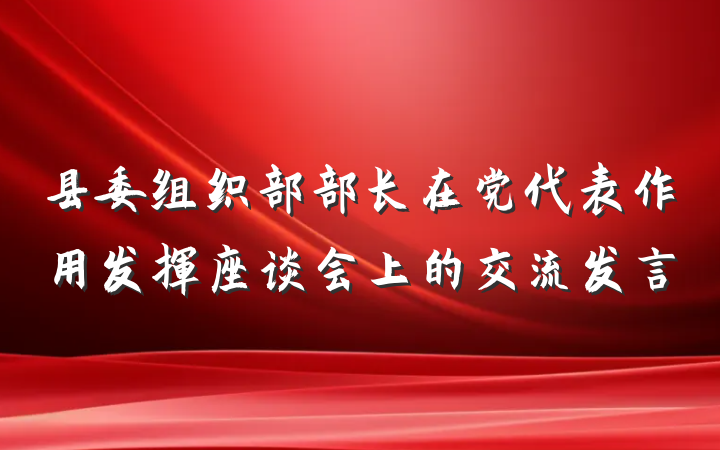 县委组织部部长在党代表作用发挥座谈会上的交流发言