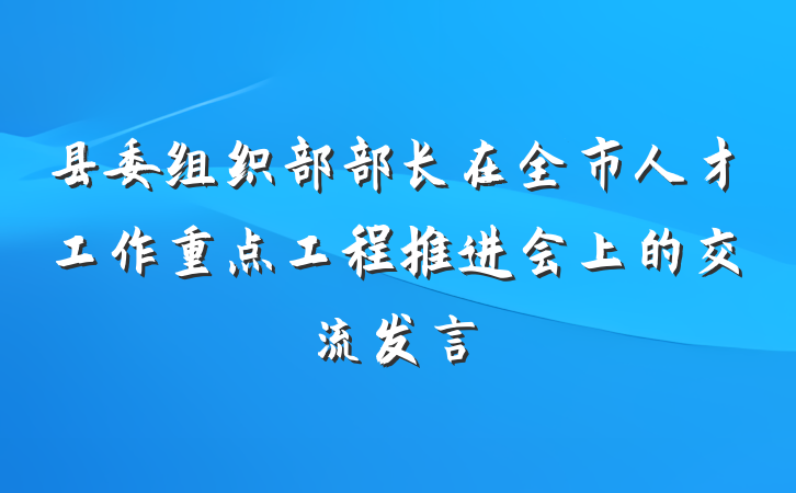 县委组织部部长在全市人才工作重点工程推进会上的交流发言