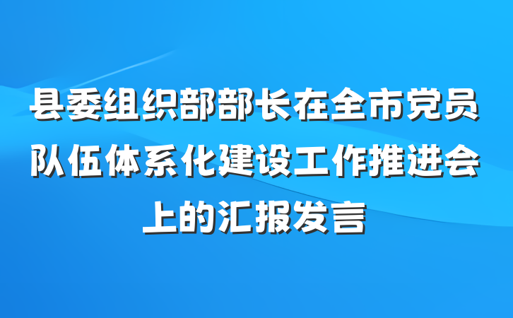 县委组织部部长在全市党员队伍体系化建设工作推进会上的汇报发言