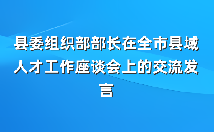 县委组织部部长在全市县域人才工作座谈会上的交流发言