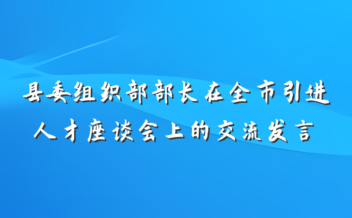 县委组织部部长在全市引进人才座谈会上的交流发言