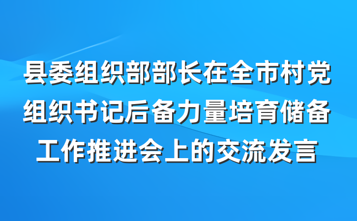县委组织部部长在全市村党组织书记后备力量培育储备工作推进会上的交流发言