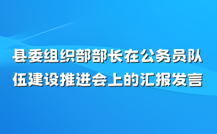 县委组织部部长在公务员队伍建设推进会上的汇报发言