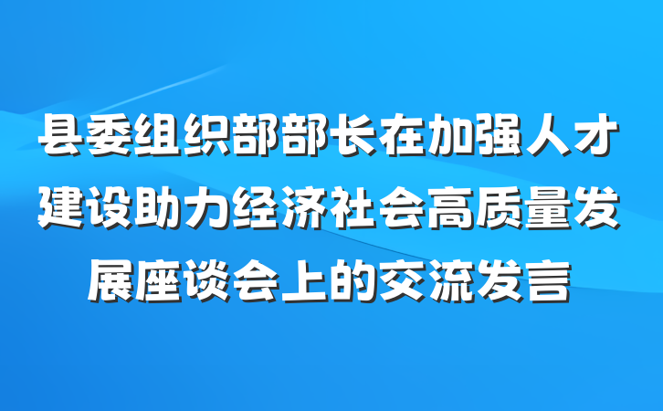 县委组织部部长在加强人才建设助力经济社会高质量发展座谈会上的交流发言
