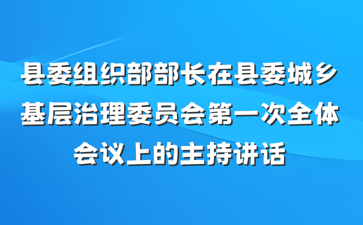 县委组织部部长在县委城乡基层治理委员会第一次全体会议上的主持讲话