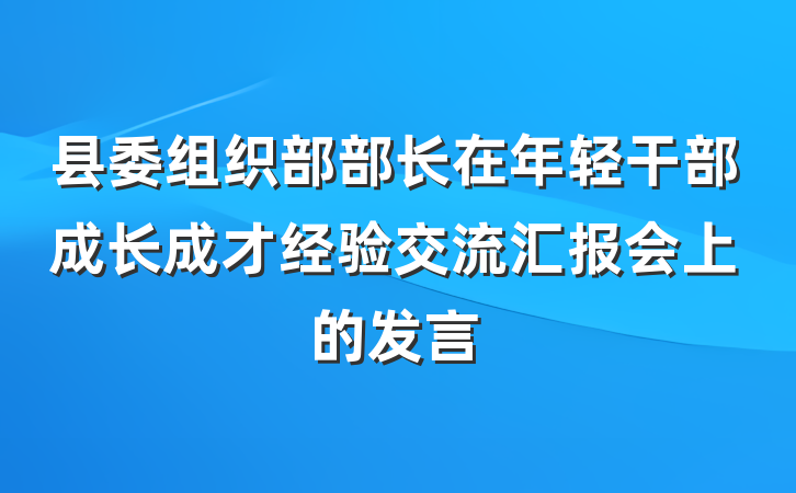 县委组织部部长在年轻干部成长成才经验交流汇报会上的发言