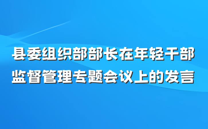 县委组织部部长在年轻干部监督管理专题会议上的发言