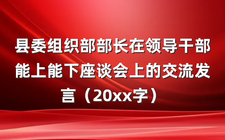 县委组织部部长在领导干部能上能下座谈会上的交流发言（20xx字）