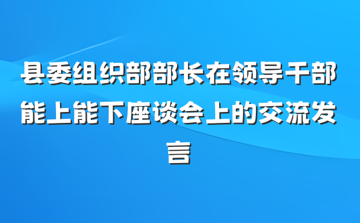 县委组织部部长在领导干部能上能下座谈会上的交流发言