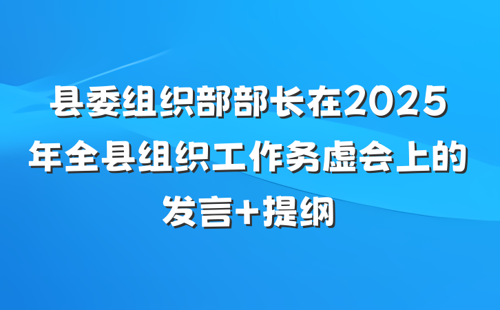 县委组织部部长在2025年全县组织工作务虚会上的发言 提纲