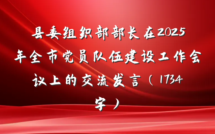 县委组织部部长在2025年全市党员队伍建设工作会议上的交流发言（1734字）