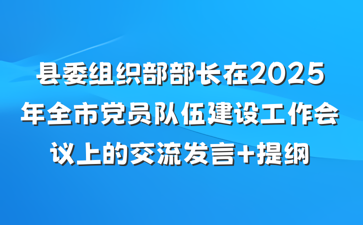 县委组织部部长在2025年全市党员队伍建设工作会议上的交流发言 提纲