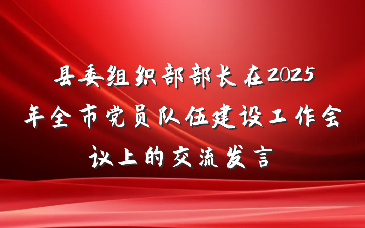县委组织部部长在2025年全市党员队伍建设工作会议上的交流发言