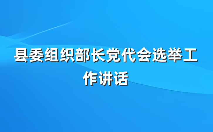县委组织部长党代会选举工作讲话