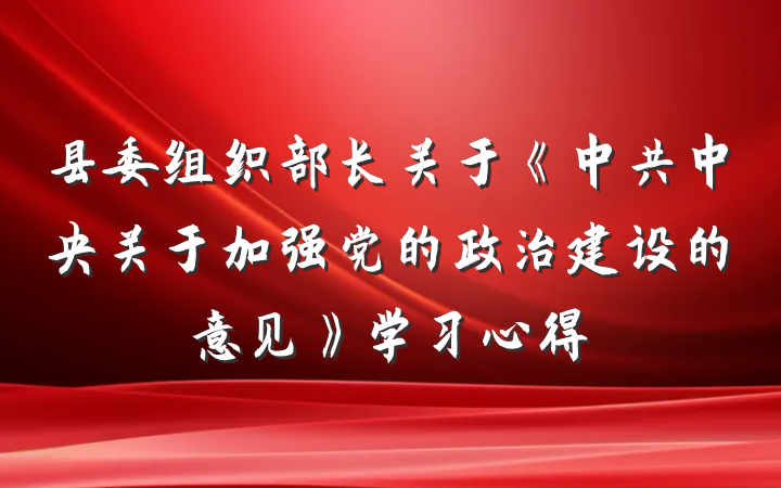 县委组织部长关于《中共中央关于加强党的政治建设的意见》学习心得