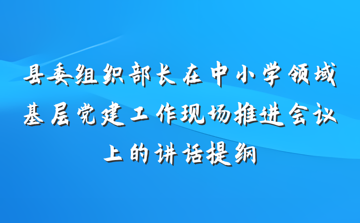县委组织部长在中小学领域基层党建工作现场推进会议上的讲话提纲