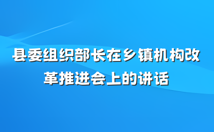 县委组织部长在乡镇机构改革推进会上的讲话