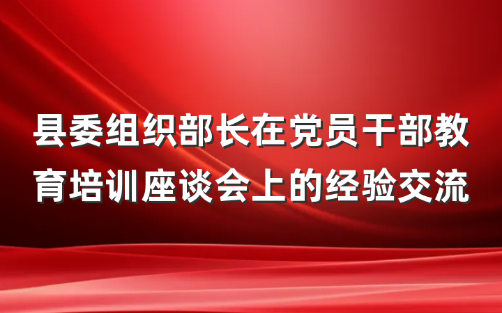县委组织部长在党员干部教育培训座谈会上的经验交流
