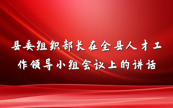 县委组织部长在全县人才工作领导小组会议上的讲话