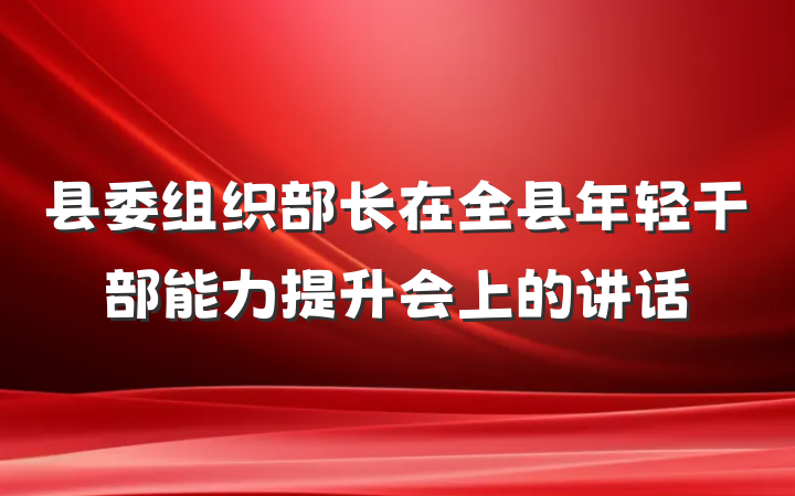 县委组织部长在全县年轻干部能力提升会上的讲话