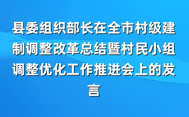 县委组织部长在全市村级建制调整改革总结暨村民小组调整优化工作推进会上的发言