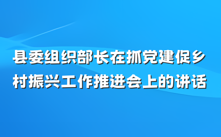 县委组织部长在抓党建促乡村振兴工作推进会上的讲话