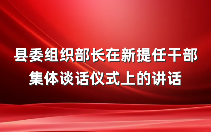 县委组织部长在新提任干部集体谈话仪式上的讲话