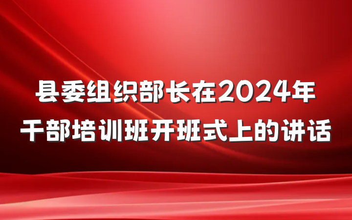 县委组织部长在2024年干部培训班开班式上的讲话